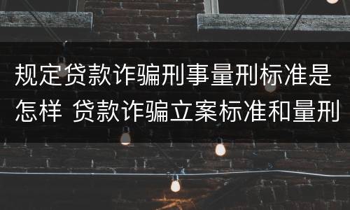 规定贷款诈骗刑事量刑标准是怎样 贷款诈骗立案标准和量刑标准