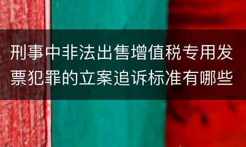 刑事中非法出售增值税专用发票犯罪的立案追诉标准有哪些