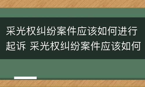 采光权纠纷案件应该如何进行起诉 采光权纠纷案件应该如何进行起诉申请