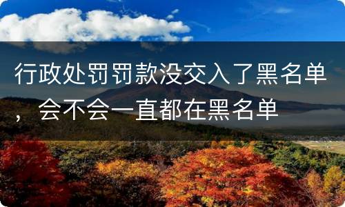行政处罚罚款没交入了黑名单，会不会一直都在黑名单