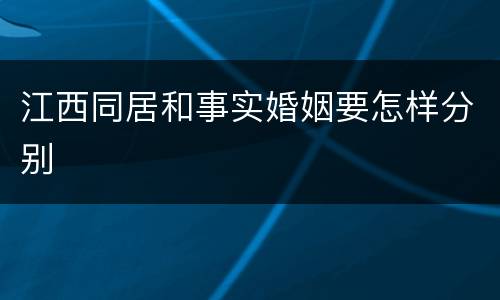 江西同居和事实婚姻要怎样分别