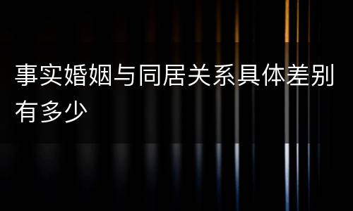 事实婚姻与同居关系具体差别有多少
