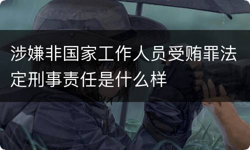涉嫌非国家工作人员受贿罪法定刑事责任是什么样