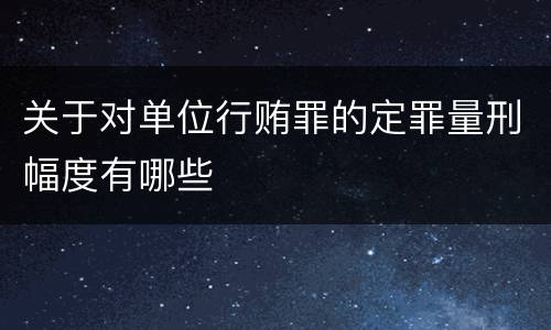 关于对单位行贿罪的定罪量刑幅度有哪些