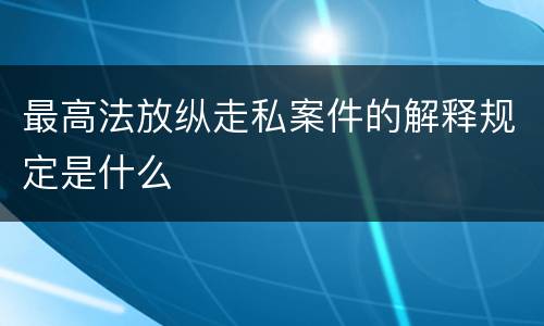 最高法放纵走私案件的解释规定是什么
