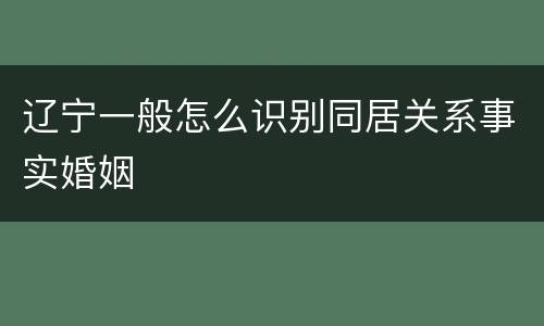 辽宁一般怎么识别同居关系事实婚姻