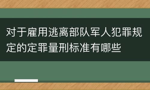 对于雇用逃离部队军人犯罪规定的定罪量刑标准有哪些