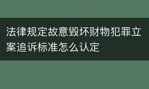 法律规定故意毁坏财物犯罪立案追诉标准怎么认定