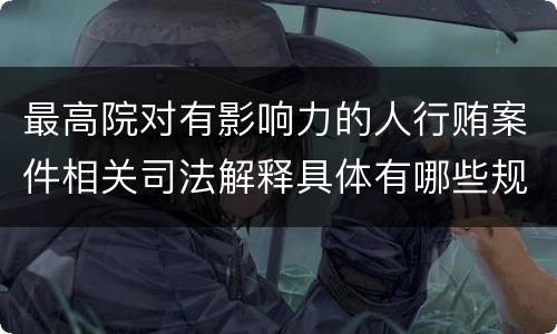 最高院对有影响力的人行贿案件相关司法解释具体有哪些规定