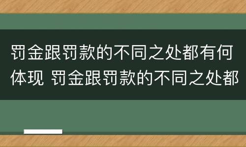 罚金跟罚款的不同之处都有何体现 罚金跟罚款的不同之处都有何体现英语
