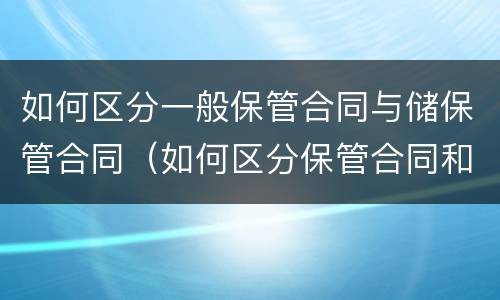 如何区分一般保管合同与储保管合同（如何区分保管合同和仓储合同）