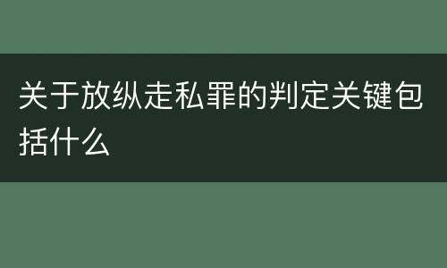 关于放纵走私罪的判定关键包括什么