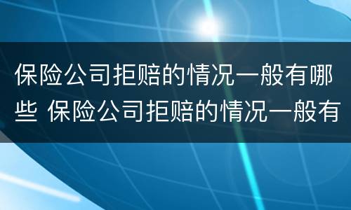 保险公司拒赔的情况一般有哪些 保险公司拒赔的情况一般有哪些原因