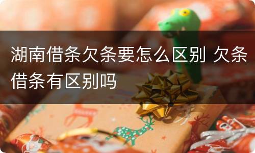 湖南借条欠条要怎么区别 欠条借条有区别吗