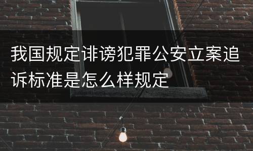 我国规定诽谤犯罪公安立案追诉标准是怎么样规定