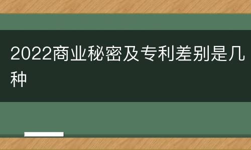 2022商业秘密及专利差别是几种