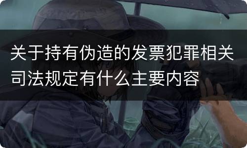 关于持有伪造的发票犯罪相关司法规定有什么主要内容