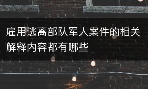 雇用逃离部队军人案件的相关解释内容都有哪些