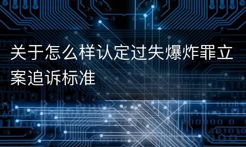 关于怎么样认定过失爆炸罪立案追诉标准