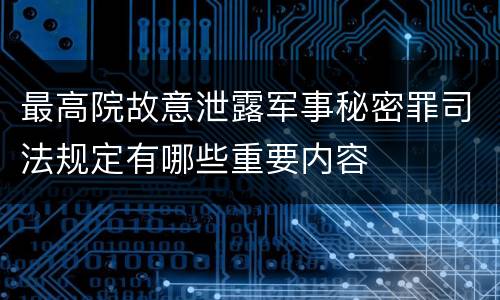 最高院故意泄露军事秘密罪司法规定有哪些重要内容