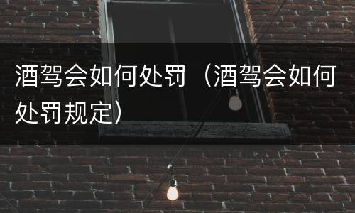 酒驾会如何处罚（酒驾会如何处罚规定）