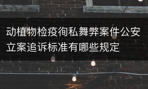动植物检疫徇私舞弊案件公安立案追诉标准有哪些规定