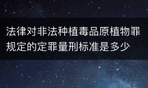法律对非法种植毒品原植物罪规定的定罪量刑标准是多少