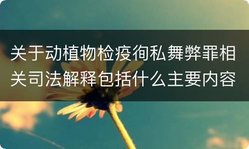 关于动植物检疫徇私舞弊罪相关司法解释包括什么主要内容
