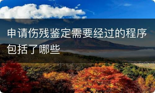 申请伤残鉴定需要经过的程序包括了哪些