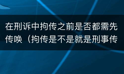 在刑诉中拘传之前是否都需先传唤（拘传是不是就是刑事传唤）