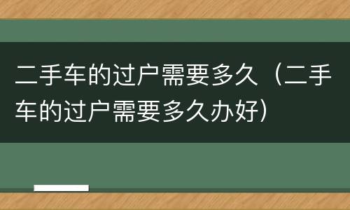 二手车的过户需要多久（二手车的过户需要多久办好）