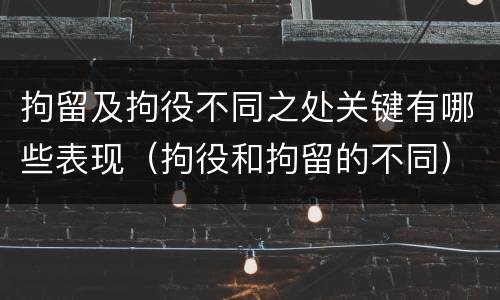 拘留及拘役不同之处关键有哪些表现（拘役和拘留的不同）