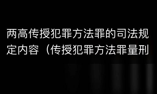 两高传授犯罪方法罪的司法规定内容（传授犯罪方法罪量刑标准）