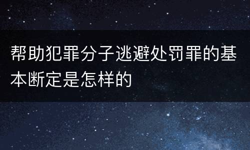 帮助犯罪分子逃避处罚罪的基本断定是怎样的