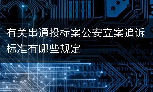有关串通投标案公安立案追诉标准有哪些规定