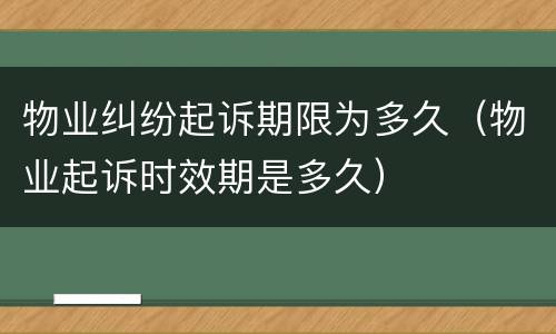 物业纠纷起诉期限为多久（物业起诉时效期是多久）