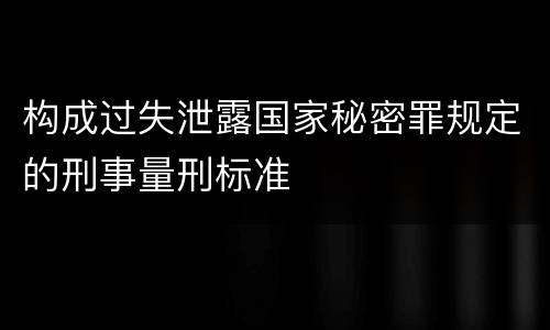 构成过失泄露国家秘密罪规定的刑事量刑标准
