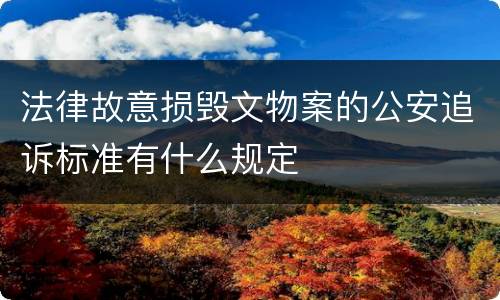 法律故意损毁文物案的公安追诉标准有什么规定