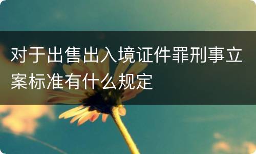 对于出售出入境证件罪刑事立案标准有什么规定