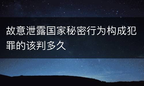 故意泄露国家秘密行为构成犯罪的该判多久
