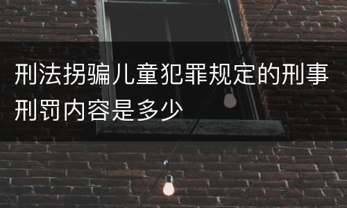 刑法拐骗儿童犯罪规定的刑事刑罚内容是多少
