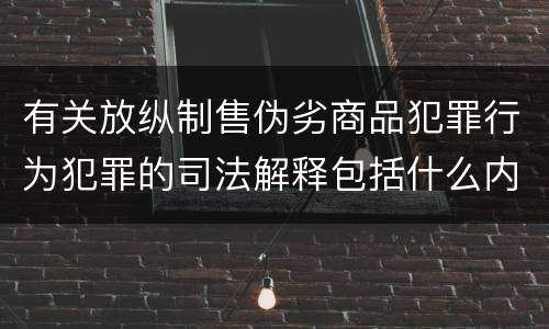 有关放纵制售伪劣商品犯罪行为犯罪的司法解释包括什么内容