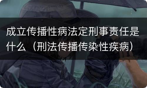 成立传播性病法定刑事责任是什么（刑法传播传染性疾病）