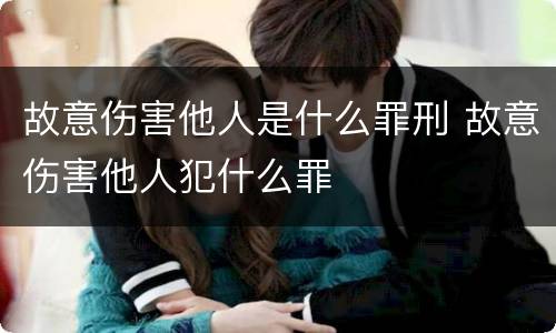 故意伤害他人是什么罪刑 故意伤害他人犯什么罪