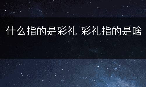 什么指的是彩礼 彩礼指的是啥