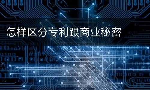 怎样区分专利跟商业秘密