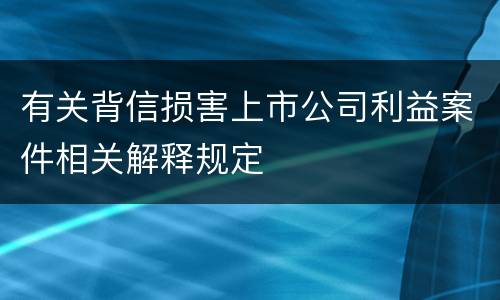 有关背信损害上市公司利益案件相关解释规定