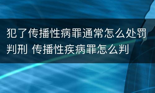 犯了传播性病罪通常怎么处罚判刑 传播性疾病罪怎么判