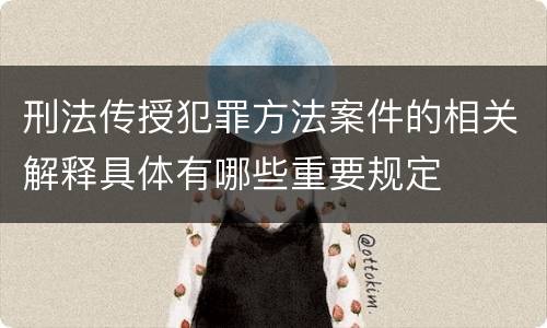 刑法传授犯罪方法案件的相关解释具体有哪些重要规定