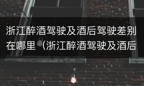 浙江醉酒驾驶及酒后驾驶差别在哪里（浙江醉酒驾驶及酒后驾驶差别在哪里啊）